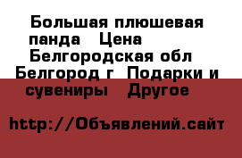 Большая плюшевая панда › Цена ­ 3 000 - Белгородская обл., Белгород г. Подарки и сувениры » Другое   